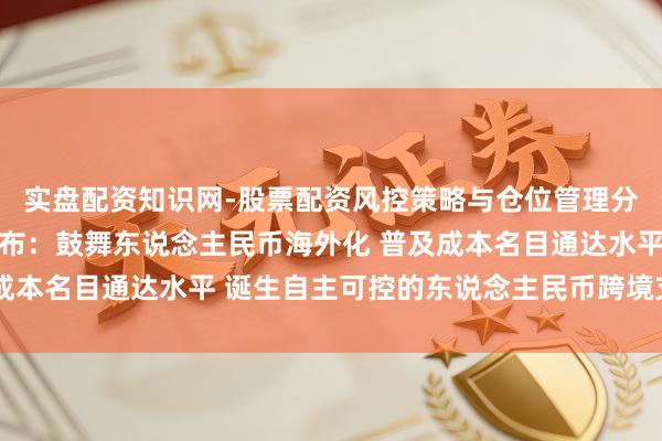 实盘配资知识网-股票配资风控策略与仓位管理分析 十五五谋略提议发布：鼓舞东说念主民币海外化 普及成本名目通达水平 诞生自主可控的东说念主民币跨境支付体系