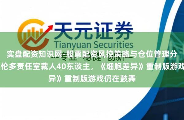 实盘配资知识网-股票配资风控策略与仓位管理分析 育碧多伦多责任室裁人40东谈主，《细胞差异》重制版游戏仍在鼓舞
