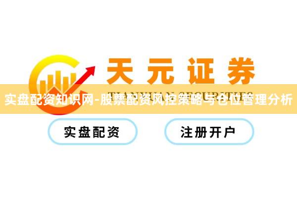 实盘配资知识网-股票配资风控策略与仓位管理分析