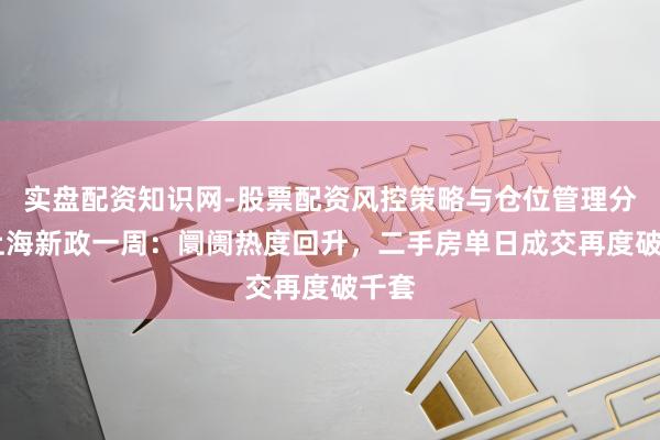 实盘配资知识网-股票配资风控策略与仓位管理分析 上海新政一周：阛阓热度回升，二手房单日成交再度破千套