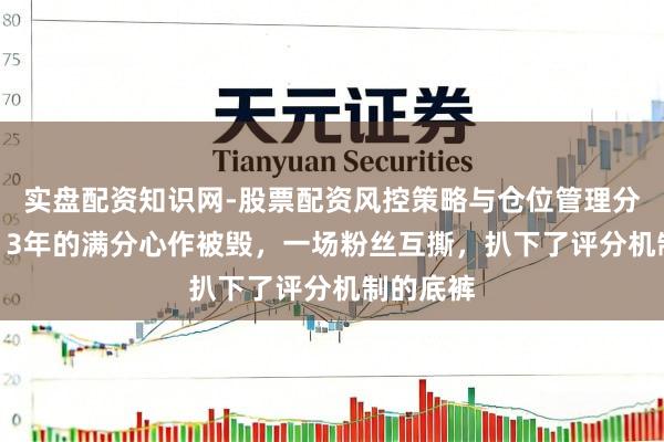 实盘配资知识网-股票配资风控策略与仓位管理分析 霸榜13年的满分心作被毁，一场粉丝互撕，扒下了评分机制的底裤