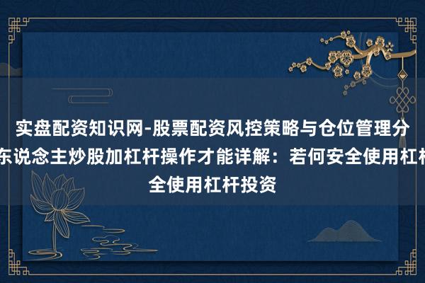 实盘配资知识网-股票配资风控策略与仓位管理分析 个东说念主炒股加杠杆操作才能详解：若何安全使用杠杆投资