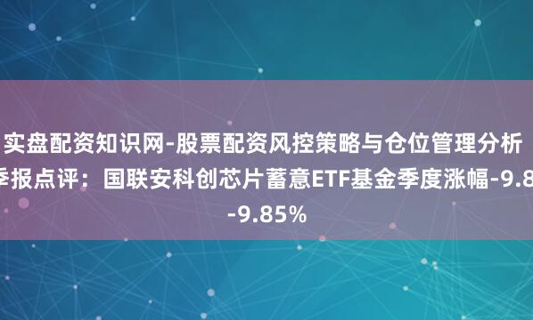 实盘配资知识网-股票配资风控策略与仓位管理分析 四季报点评：国联安科创芯片蓄意ETF基金季度涨幅-9.85%